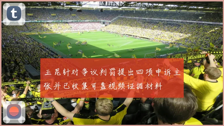 玉昆针对争议判罚提出四项申诉主张并已收集可靠视频证据材料