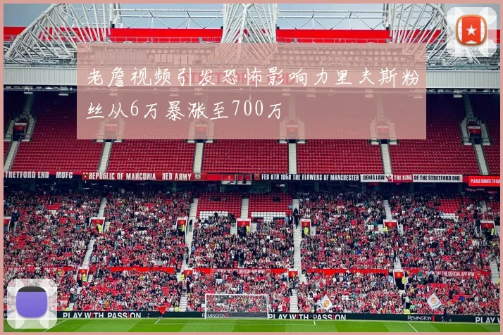老詹视频引发恐怖影响力里夫斯粉丝从6万暴涨至700万
