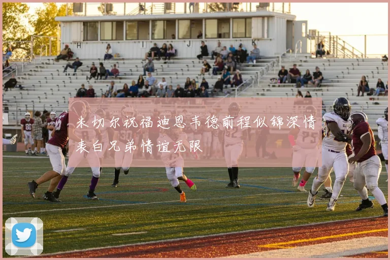 米切尔祝福迪恩韦德前程似锦深情表白兄弟情谊无限