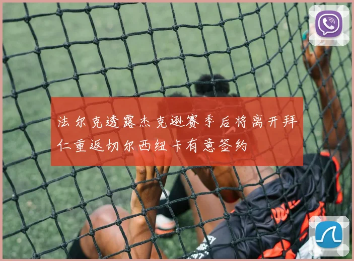 法尔克透露杰克逊赛季后将离开拜仁重返切尔西纽卡有意签约