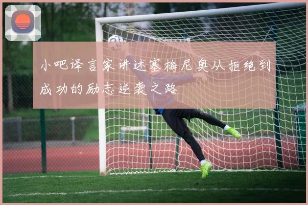 小吧译言家讲述塞梅尼奥从拒绝到成功的励志逆袭之路